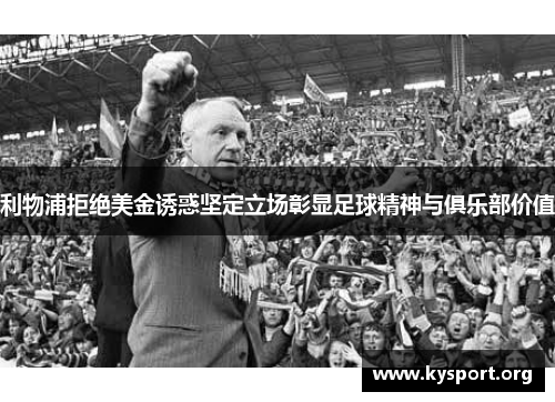 利物浦拒绝美金诱惑坚定立场彰显足球精神与俱乐部价值