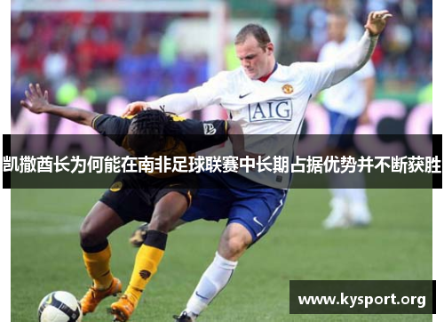 凯撒酋长为何能在南非足球联赛中长期占据优势并不断获胜