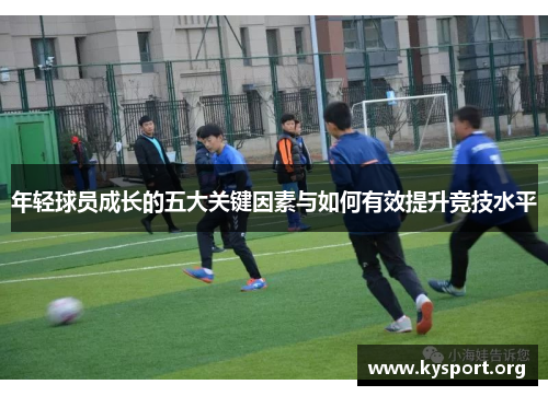 年轻球员成长的五大关键因素与如何有效提升竞技水平