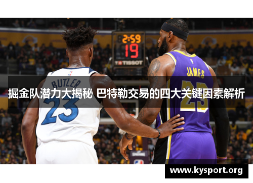掘金队潜力大揭秘 巴特勒交易的四大关键因素解析