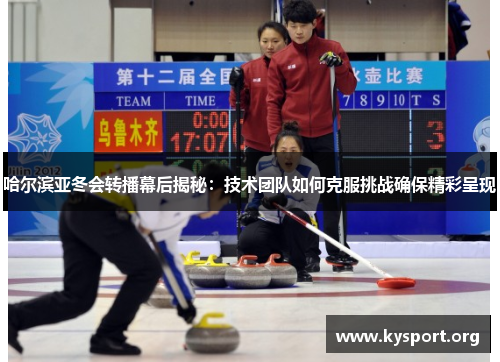 哈尔滨亚冬会转播幕后揭秘：技术团队如何克服挑战确保精彩呈现
