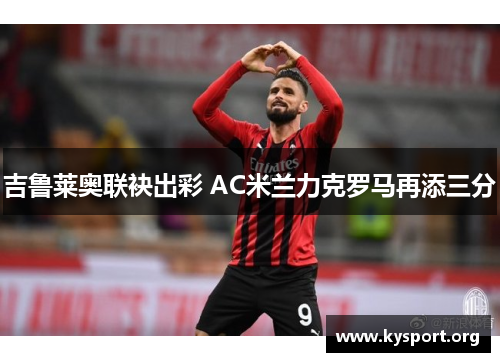 吉鲁莱奥联袂出彩 AC米兰力克罗马再添三分