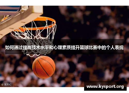 如何通过提高技术水平和心理素质提升篮球比赛中的个人表现