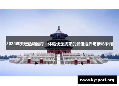 2024年天坛活动推荐：体验快乐周末的最佳选择与精彩瞬间