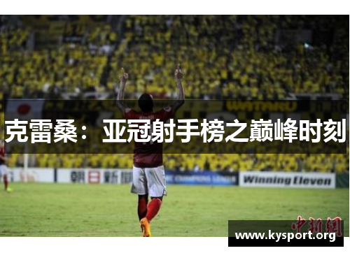 克雷桑：亚冠射手榜之巅峰时刻