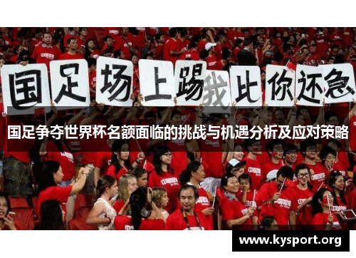 国足争夺世界杯名额面临的挑战与机遇分析及应对策略
