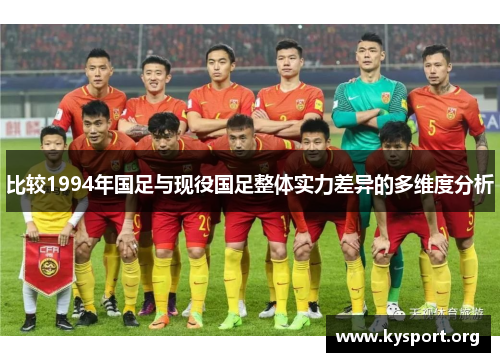 比较1994年国足与现役国足整体实力差异的多维度分析