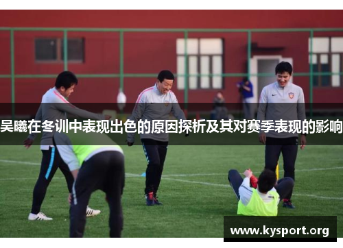 吴曦在冬训中表现出色的原因探析及其对赛季表现的影响