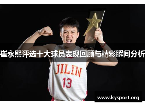 崔永熙评选十大球员表现回顾与精彩瞬间分析