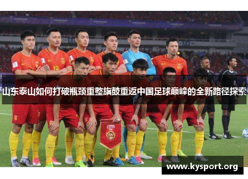 山东泰山如何打破瓶颈重整旗鼓重返中国足球巅峰的全新路径探索
