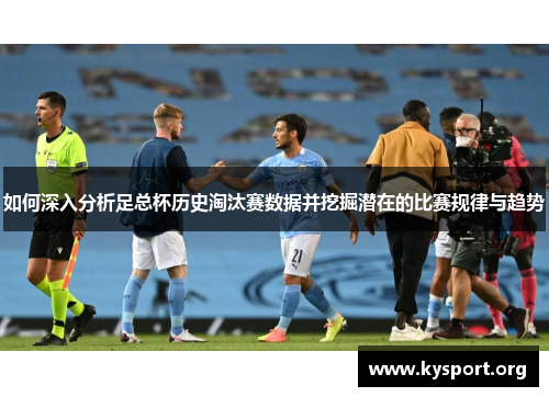 如何深入分析足总杯历史淘汰赛数据并挖掘潜在的比赛规律与趋势