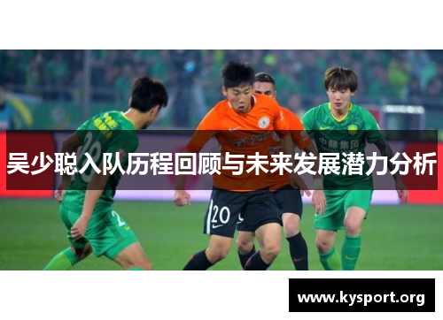 吴少聪入队历程回顾与未来发展潜力分析