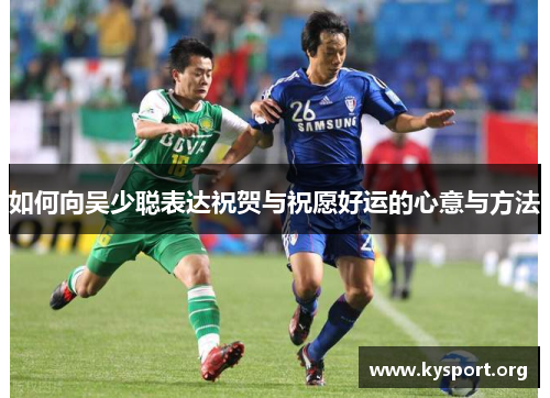 如何向吴少聪表达祝贺与祝愿好运的心意与方法