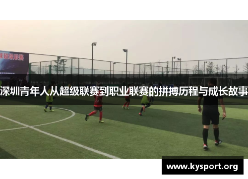 深圳青年人从超级联赛到职业联赛的拼搏历程与成长故事