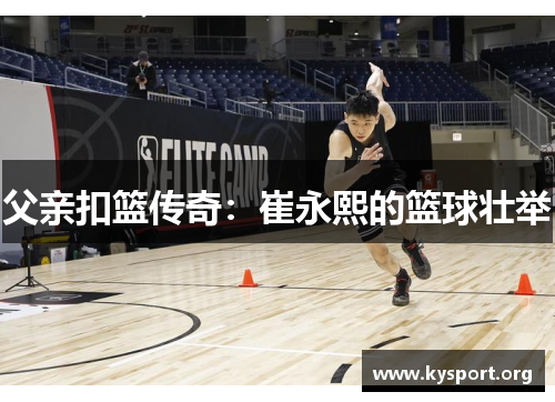 父亲扣篮传奇：崔永熙的篮球壮举