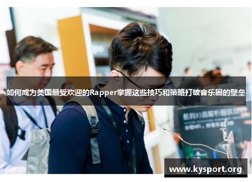 如何成为美国最受欢迎的Rapper掌握这些技巧和策略打破音乐圈的壁垒