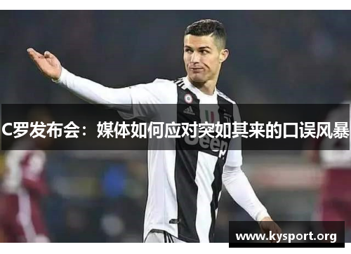 C罗发布会：媒体如何应对突如其来的口误风暴