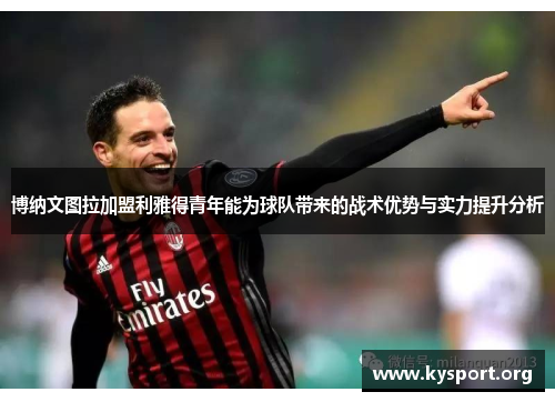 博纳文图拉加盟利雅得青年能为球队带来的战术优势与实力提升分析