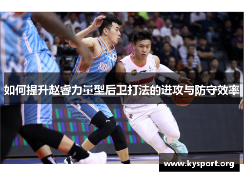 如何提升赵睿力量型后卫打法的进攻与防守效率