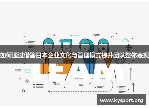 如何通过借鉴日本企业文化与管理模式提升团队整体表现