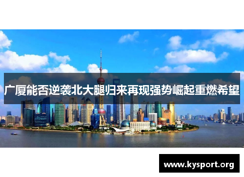 广厦能否逆袭北大腿归来再现强势崛起重燃希望