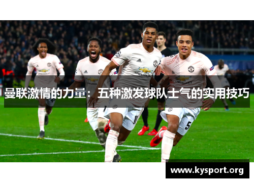 曼联激情的力量：五种激发球队士气的实用技巧