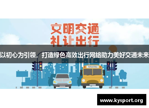 以初心为引领，打造绿色高效出行网络助力美好交通未来