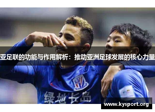 亚足联的功能与作用解析：推动亚洲足球发展的核心力量