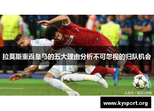 拉莫斯重返皇马的五大理由分析不可忽视的归队机会