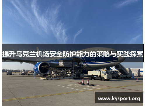 提升乌克兰机场安全防护能力的策略与实践探索