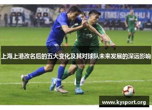 上海上港改名后的五大变化及其对球队未来发展的深远影响