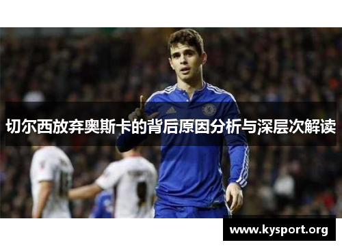 切尔西放弃奥斯卡的背后原因分析与深层次解读