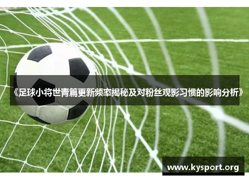 《足球小将世青篇更新频率揭秘及对粉丝观影习惯的影响分析》