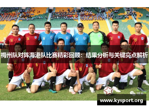 梅州队对阵海港队比赛精彩回顾：结果分析与关键亮点解析