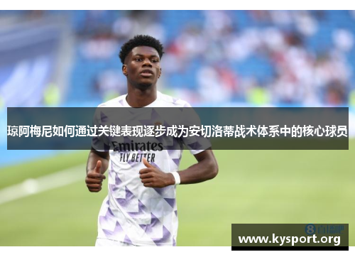 琼阿梅尼如何通过关键表现逐步成为安切洛蒂战术体系中的核心球员