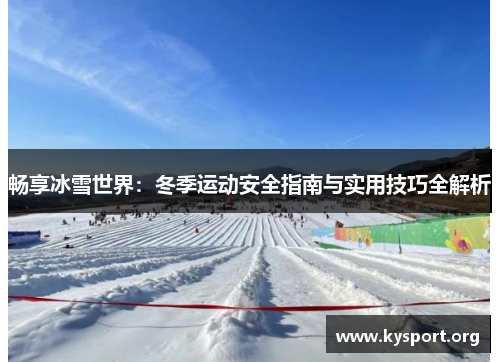 畅享冰雪世界：冬季运动安全指南与实用技巧全解析
