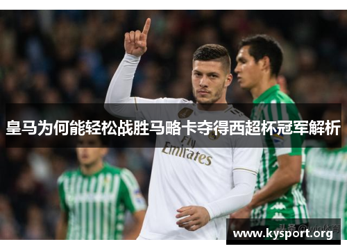 皇马为何能轻松战胜马略卡夺得西超杯冠军解析