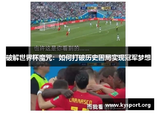 破解世界杯魔咒：如何打破历史困局实现冠军梦想