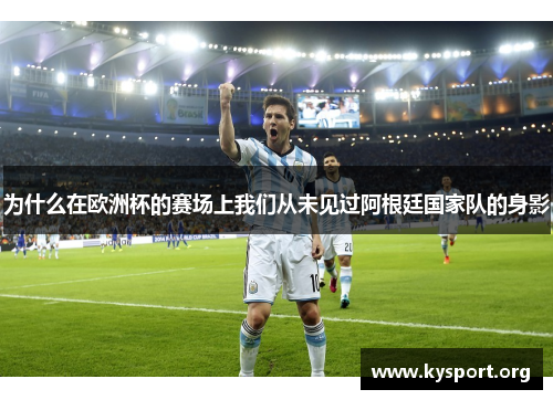 为什么在欧洲杯的赛场上我们从未见过阿根廷国家队的身影