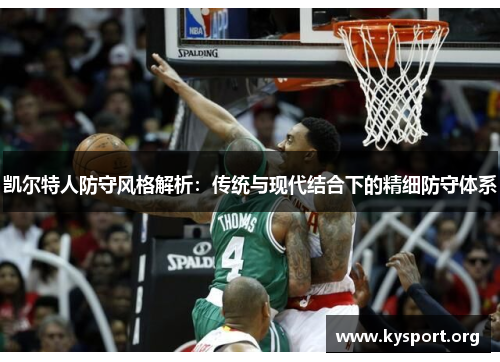 凯尔特人防守风格解析：传统与现代结合下的精细防守体系