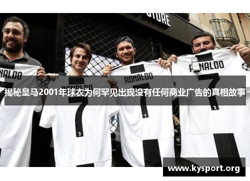 揭秘皇马2001年球衣为何罕见出现没有任何商业广告的真相故事