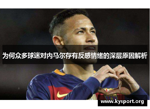 为何众多球迷对内马尔存有反感情绪的深层原因解析