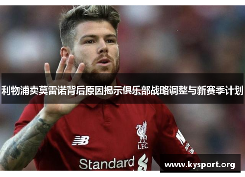 利物浦卖莫雷诺背后原因揭示俱乐部战略调整与新赛季计划