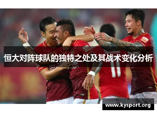 恒大对阵球队的独特之处及其战术变化分析