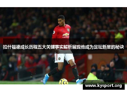 拉什福德成长历程五大关键事实解析展现他成为足坛新星的秘诀