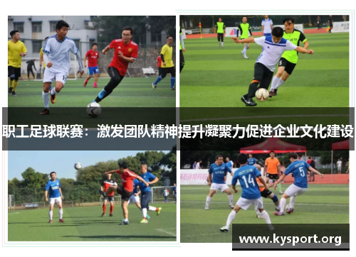 职工足球联赛：激发团队精神提升凝聚力促进企业文化建设