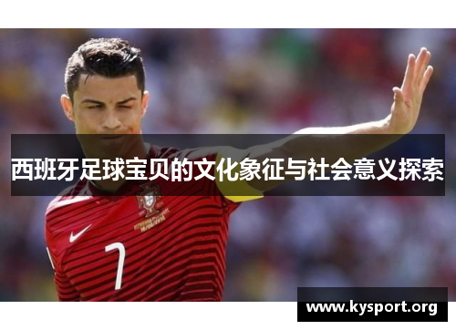 西班牙足球宝贝的文化象征与社会意义探索
