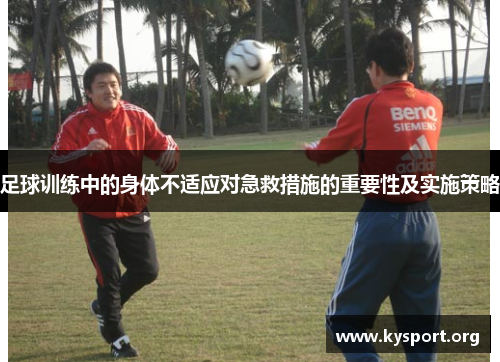 足球训练中的身体不适应对急救措施的重要性及实施策略 足球训练中的身体不适应对急救措施的重要性及实施策略