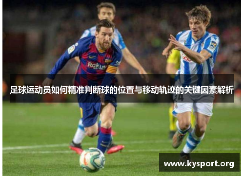 足球运动员如何精准判断球的位置与移动轨迹的关键因素解析 足球运动员如何精准判断球的位置与移动轨迹的关键因素解析