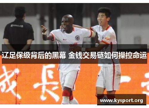 辽足保级背后的黑幕 金钱交易链如何操控命运 辽足保级背后的黑幕 金钱交易链如何操控命运